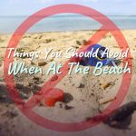 8 Things You Should Avoid When At The Beach